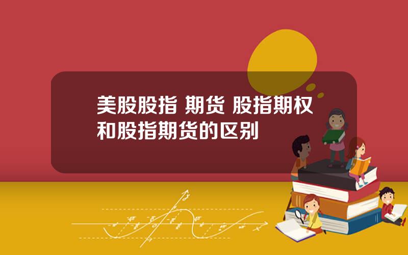 美股股指 期货 股指期权和股指期货的区别